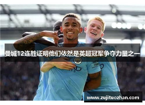 曼城12连胜证明他们依然是英超冠军争夺力量之一