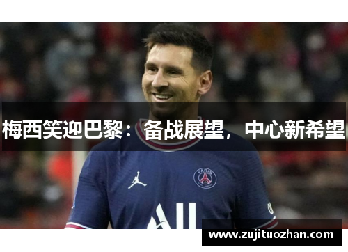 梅西笑迎巴黎：备战展望，中心新希望